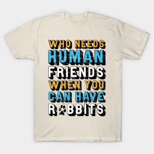 Who Needs Human Friends When You Can Have Rabbits T-Shirt